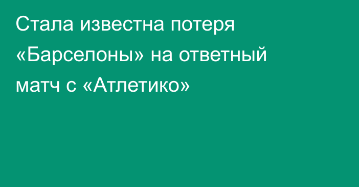 Стала известна потеря «Барселоны» на ответный матч с «Атлетико»