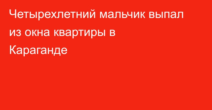 Четырехлетний мальчик выпал из окна квартиры в Караганде