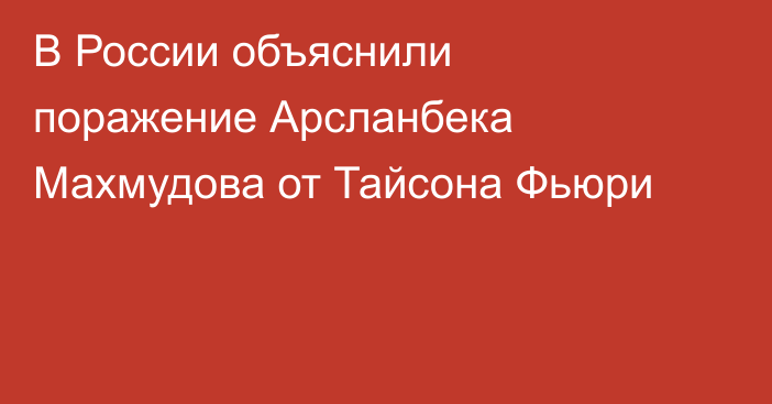 В России объяснили поражение Арсланбека Махмудова от Тайсона Фьюри