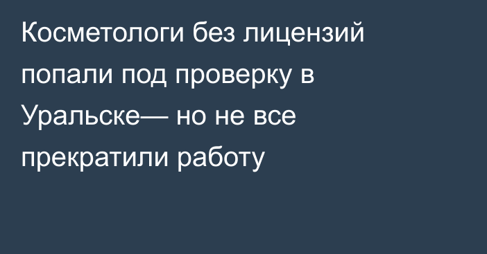 Косметологи без лицензий попали под проверку в Уральске— но не все прекратили работу