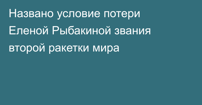 Названо условие потери Еленой Рыбакиной звания второй ракетки мира