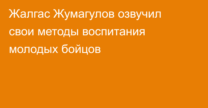 Жалгас Жумагулов озвучил свои методы воспитания молодых бойцов