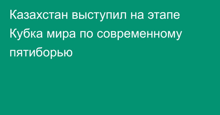 Казахстан выступил на этапе Кубка мира по современному пятиборью