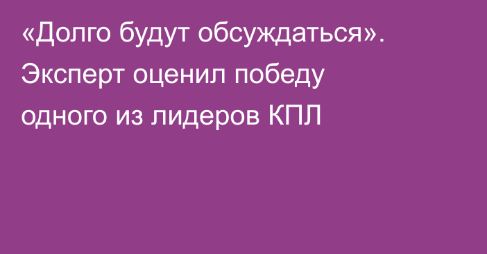 «Долго будут обсуждаться». Эксперт оценил победу одного из лидеров КПЛ