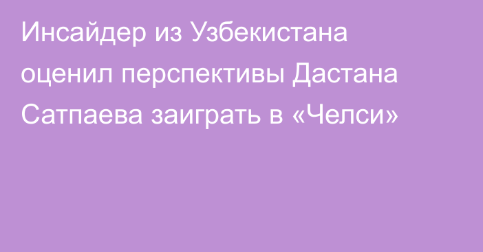 Инсайдер из Узбекистана оценил перспективы Дастана Сатпаева заиграть в «Челси»