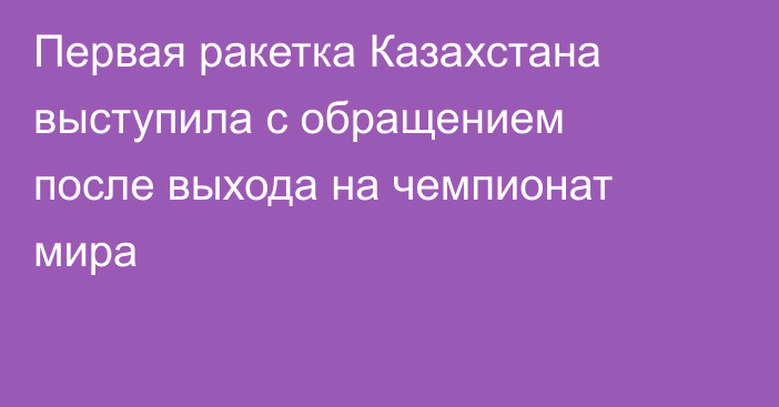 Первая ракетка Казахстана выступила с обращением после выхода на чемпионат мира