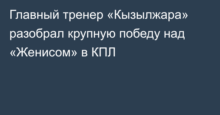 Главный тренер «Кызылжара» разобрал крупную победу над «Женисом» в КПЛ