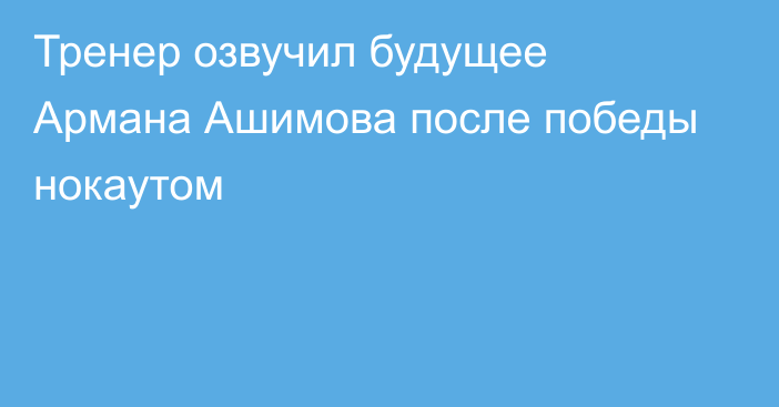 Тренер озвучил будущее Армана Ашимова после победы нокаутом