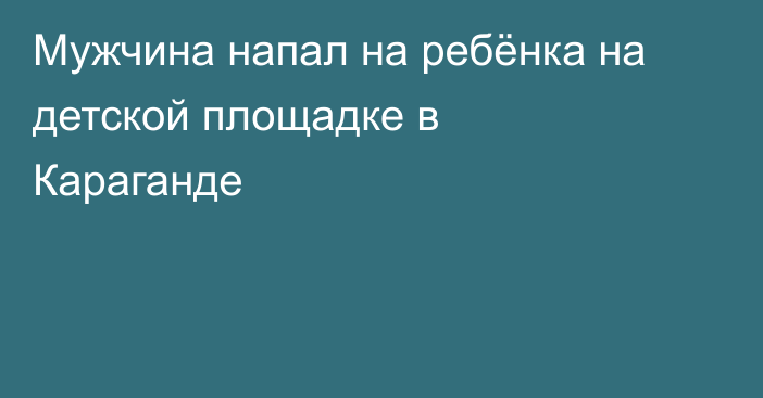 Мужчина напал на ребёнка на детской площадке в Караганде