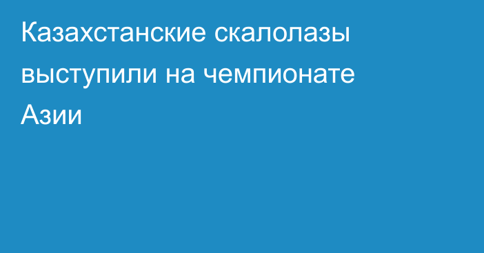 Казахстанские скалолазы выступили на чемпионате Азии