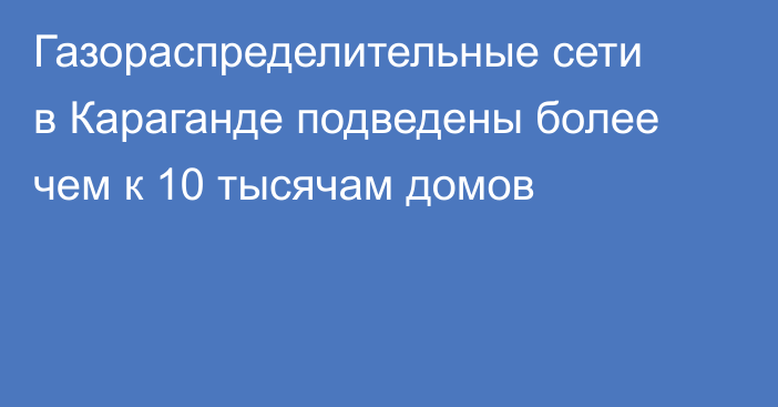Газораспределительные сети в Караганде подведены более чем к 10 тысячам домов
