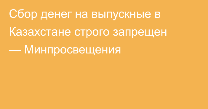 Сбор денег на выпускные в Казахстане строго запрещен — Минпросвещения