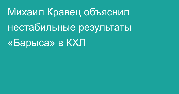 Михаил Кравец объяснил нестабильные результаты «Барыса» в КХЛ