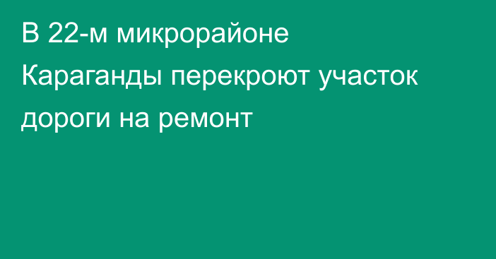 В 22-м микрорайоне Караганды перекроют участок дороги на ремонт