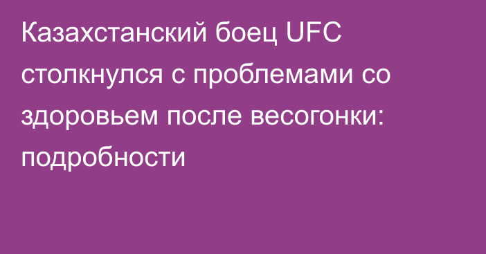 Казахстанский боец UFC столкнулся с проблемами со здоровьем после весогонки: подробности