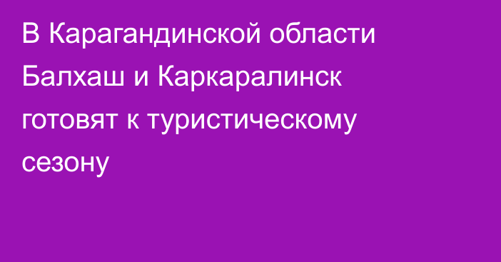 В Карагандинской области Балхаш и Каркаралинск готовят к туристическому сезону