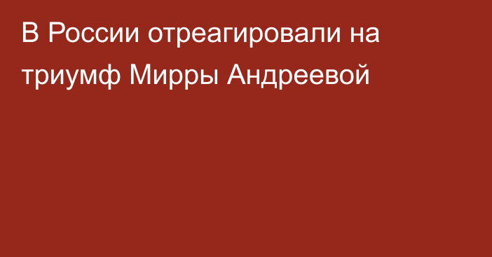 В России отреагировали на триумф Мирры Андреевой