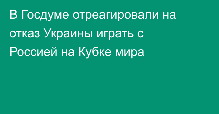 В Госдуме отреагировали на отказ Украины играть с Россией на Кубке мира