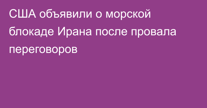США объявили о морской блокаде Ирана после провала переговоров