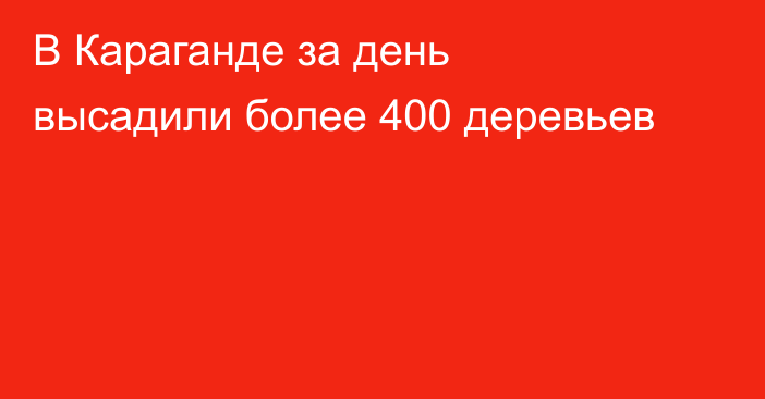В Караганде за день высадили более 400 деревьев