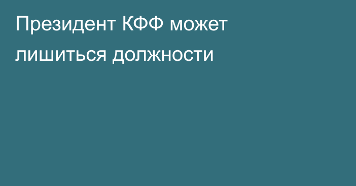 Президент КФФ может лишиться должности