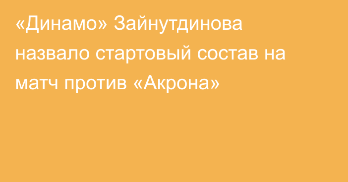 «Динамо» Зайнутдинова назвало стартовый состав на матч против «Акрона»