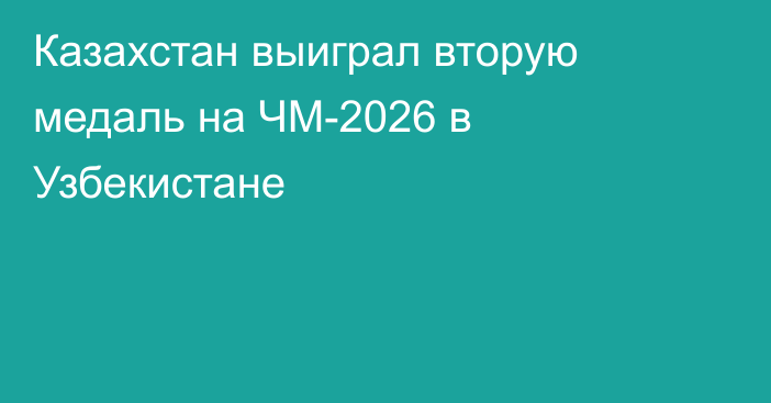 Казахстан выиграл вторую медаль на ЧМ-2026 в Узбекистане