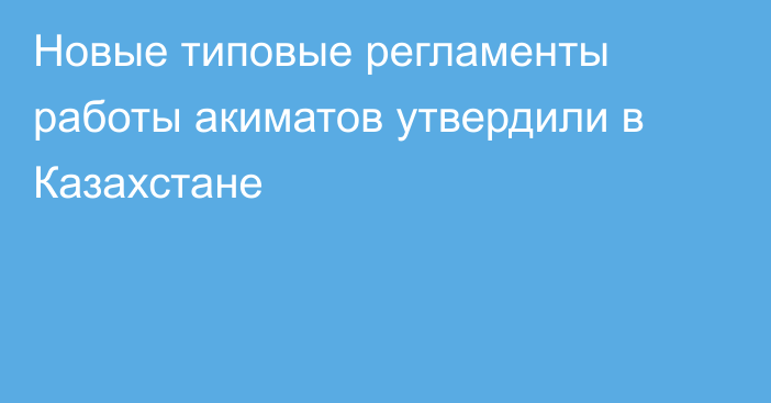Новые типовые регламенты работы акиматов утвердили в Казахстане