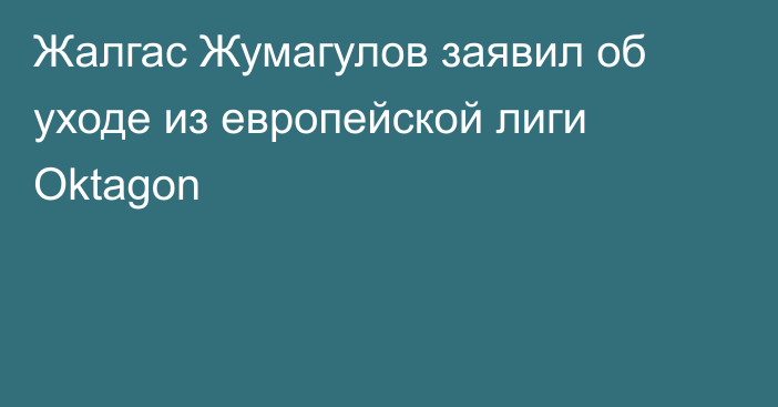 Жалгас Жумагулов заявил об уходе из европейской лиги Oktagon