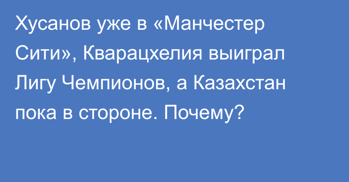 Хусанов уже в «Манчестер Сити», Кварацхелия выиграл Лигу Чемпионов, а Казахстан пока в стороне. Почему?