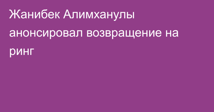 Жанибек Алимханулы анонсировал возвращение на ринг