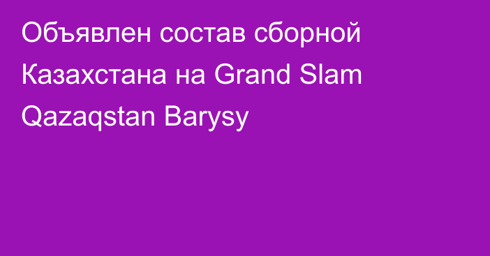 Объявлен состав сборной Казахстана на Grand Slam Qazaqstan Barysy