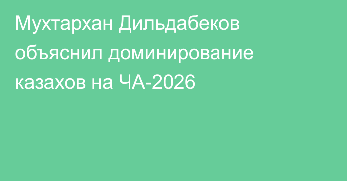 Мухтархан Дильдабеков объяснил доминирование казахов на ЧА-2026