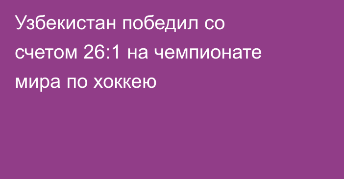 Узбекистан победил со счетом 26:1 на чемпионате мира по хоккею
