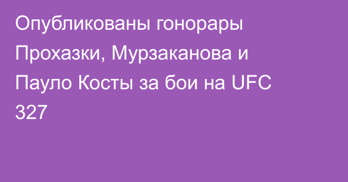 Опубликованы гонорары Прохазки, Мурзаканова и Пауло Косты за бои на UFC 327