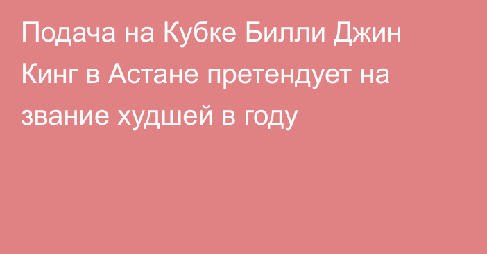 Подача на Кубке Билли Джин Кинг в Астане претендует на звание худшей в году