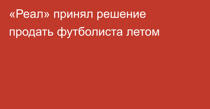 «Реал» принял решение продать футболиста летом