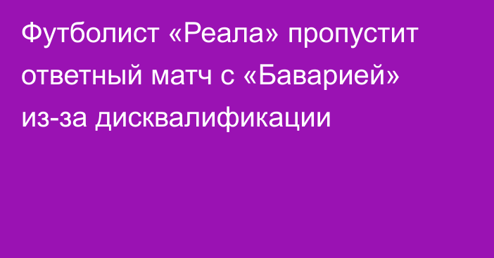 Футболист «Реала» пропустит ответный матч с «Баварией» из-за дисквалификации