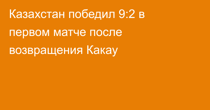Казахстан победил 9:2 в первом матче после возвращения Какау