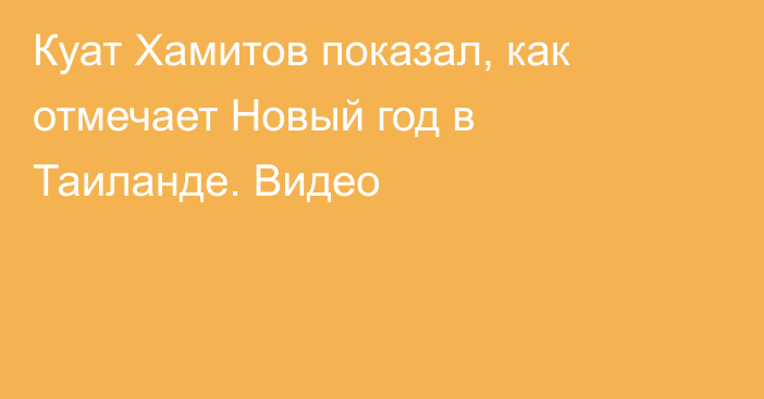 Куат Хамитов показал, как отмечает Новый год в Таиланде. Видео