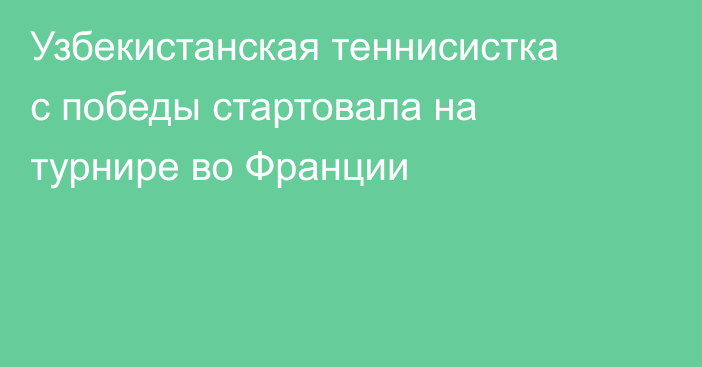 Узбекистанская теннисистка с победы стартовала на турнире во Франции