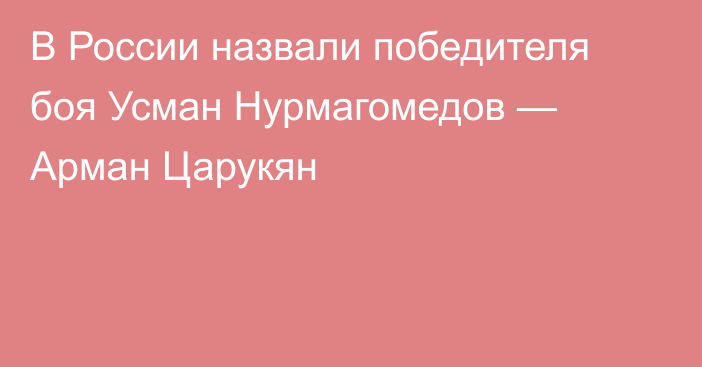 В России назвали победителя боя Усман Нурмагомедов — Арман Царукян