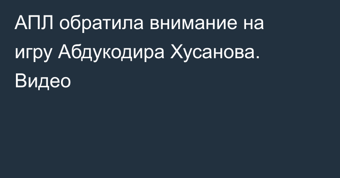 АПЛ обратила внимание на игру Абдукодира Хусанова. Видео