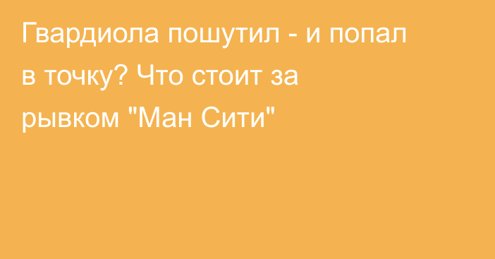 Гвардиола пошутил - и попал в точку? Что стоит за рывком 