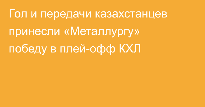 Гол и передачи казахстанцев принесли «Металлургу» победу в плей-офф КХЛ