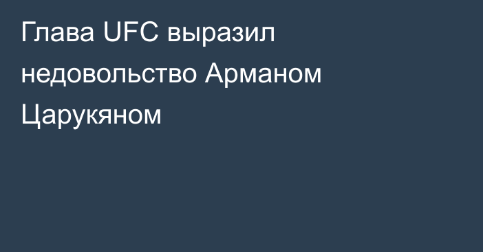 Глава UFC выразил недовольство Арманом Царукяном