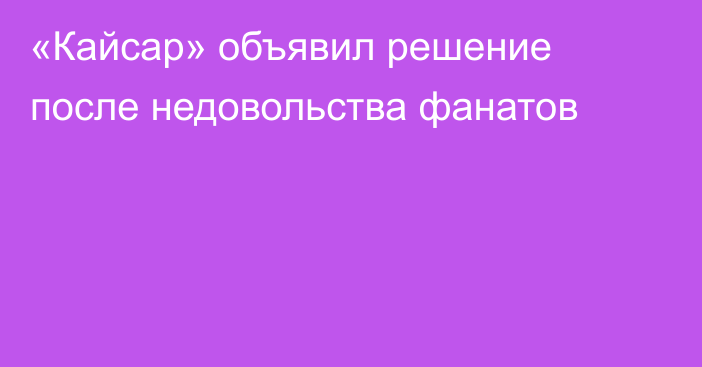 «Кайсар» объявил решение после недовольства фанатов