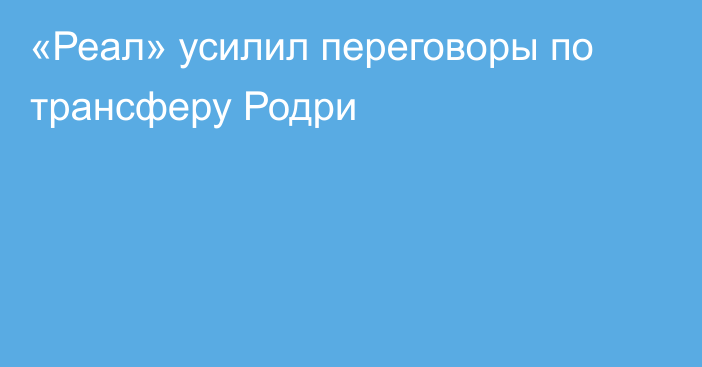 «Реал» усилил переговоры по трансферу Родри