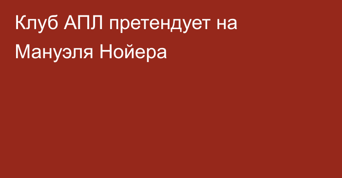 Клуб АПЛ претендует на Мануэля Нойера