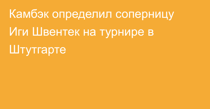 Камбэк определил соперницу Иги Швентек на турнире в Штутгарте